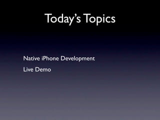 Today’s Topics

Native iPhone Development
Live Demo
 
