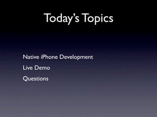 Today’s Topics

Native iPhone Development
Live Demo
Questions
 