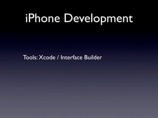 iPhone Development

Tools: Xcode / Interface Builder
 