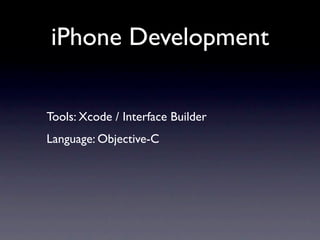 iPhone Development

Tools: Xcode / Interface Builder
Language: Objective-C
 