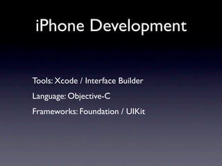 iPhone Development

Tools: Xcode / Interface Builder
Language: Objective-C
Frameworks: Foundation / UIKit
 