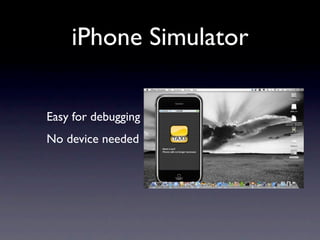iPhone Simulator

Easy for debugging
No device needed
 
