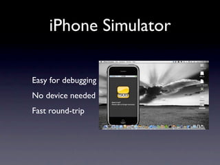 iPhone Simulator

Easy for debugging
No device needed
Fast round-trip
 