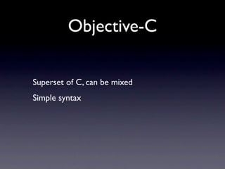 Objective-C

Superset of C, can be mixed
Simple syntax
 