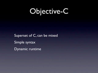 Objective-C

Superset of C, can be mixed
Simple syntax
Dynamic runtime
 