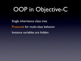 OOP in Objective-C
Single inheritance class tree
Protocols for multi-class behavior
Instance variables are hidden
 