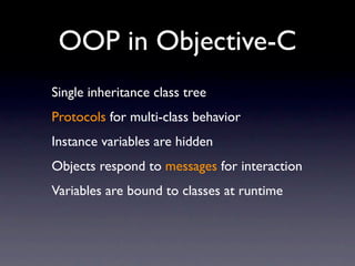 OOP in Objective-C
Single inheritance class tree
Protocols for multi-class behavior
Instance variables are hidden
Objects respond to messages for interaction
Variables are bound to classes at runtime
 