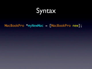 Syntax
MacBookPro *myNewMac = [MacBookPro new];
 