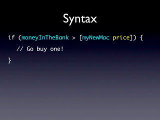Syntax
if (moneyInTheBank > [myNewMac price]) {

    // Go buy one!

}
 