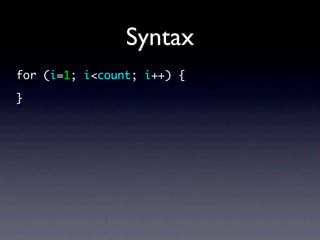 Syntax
for (i=1; i<count; i++) {

}
 