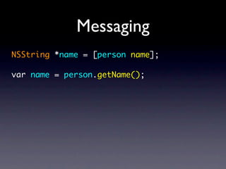 Messaging
NSString *name = [person name];

var name = person.getName();
 