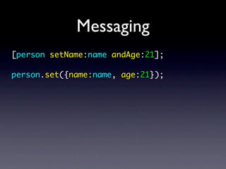 Messaging
[person setName:name andAge:21];

person.set({name:name, age:21});
 
