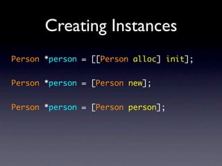 Creating Instances
Person *person = [[Person alloc] init];


Person *person = [Person new];


Person *person = [Person person];
 