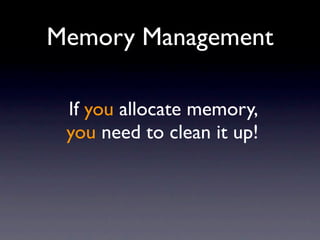 Memory Management

 If you allocate memory,
 you need to clean it up!
 