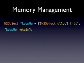 Memory Management
NSObject *keepMe = [[NSObject alloc] init];

[keepMe retain];
 