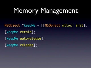 Memory Management
NSObject *keepMe = [[NSObject alloc] init];

[keepMe retain];

[keepMe autorelease];

[keepMe release];
 