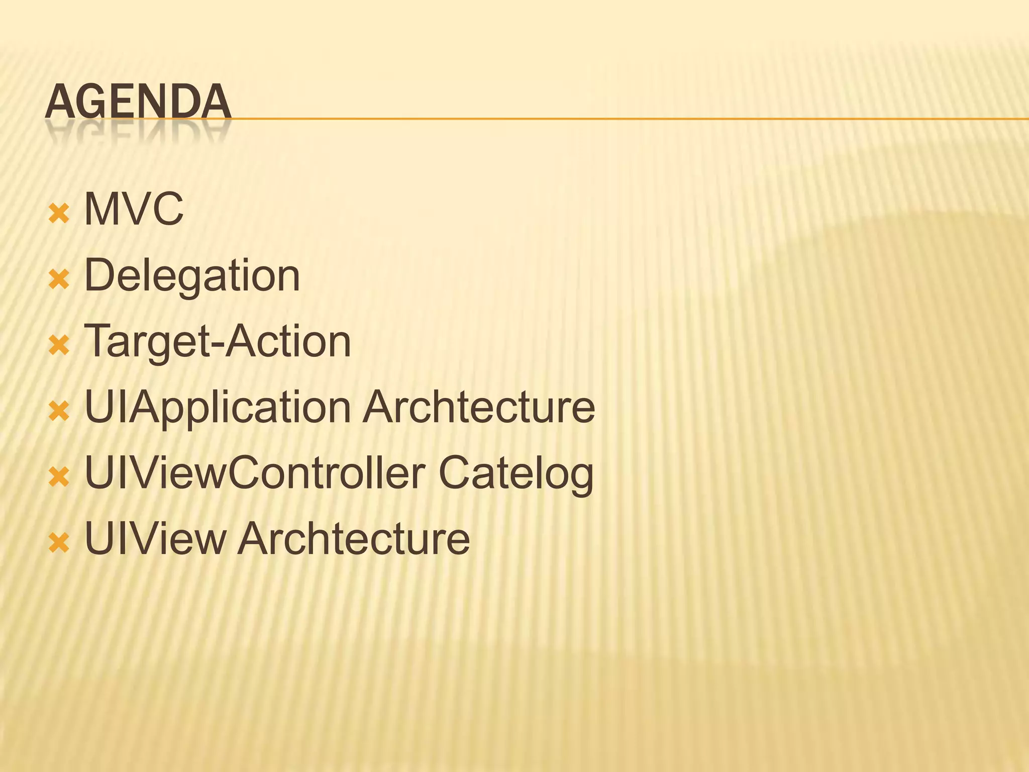 AGENDA

 MVC
 Delegation

 Target-Action

 UIApplication Archtecture

 UIViewController Catelog

 UIView Archtecture
 