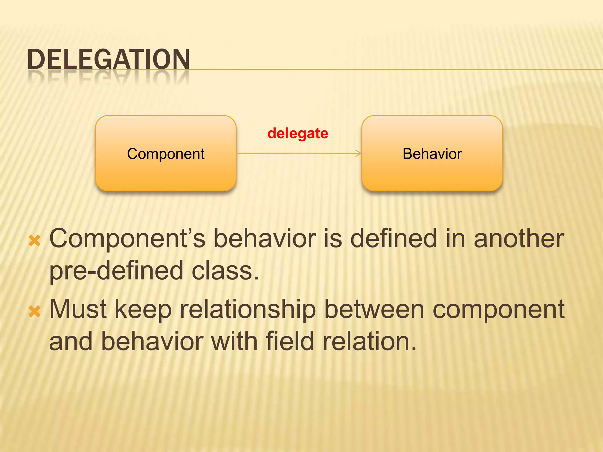 DELEGATION

                    delegate
        Component              Behavior




 Component’s behavior is defined in another
  pre-defined class.
 Must keep relationship between component
  and behavior with field relation.
 