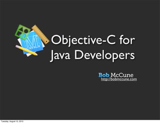 Objective-C for
                           Java Developers
                                   http://bobmccune.com




Tuesday, August 10, 2010
 