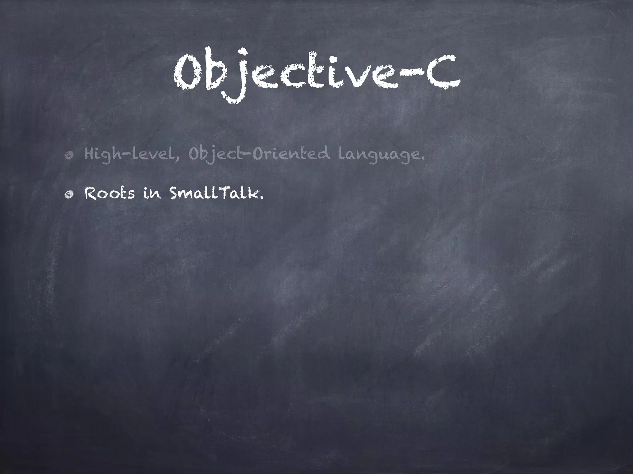 Objective-C
High-level, Object-Oriented language.
Roots in SmallTalk.
 