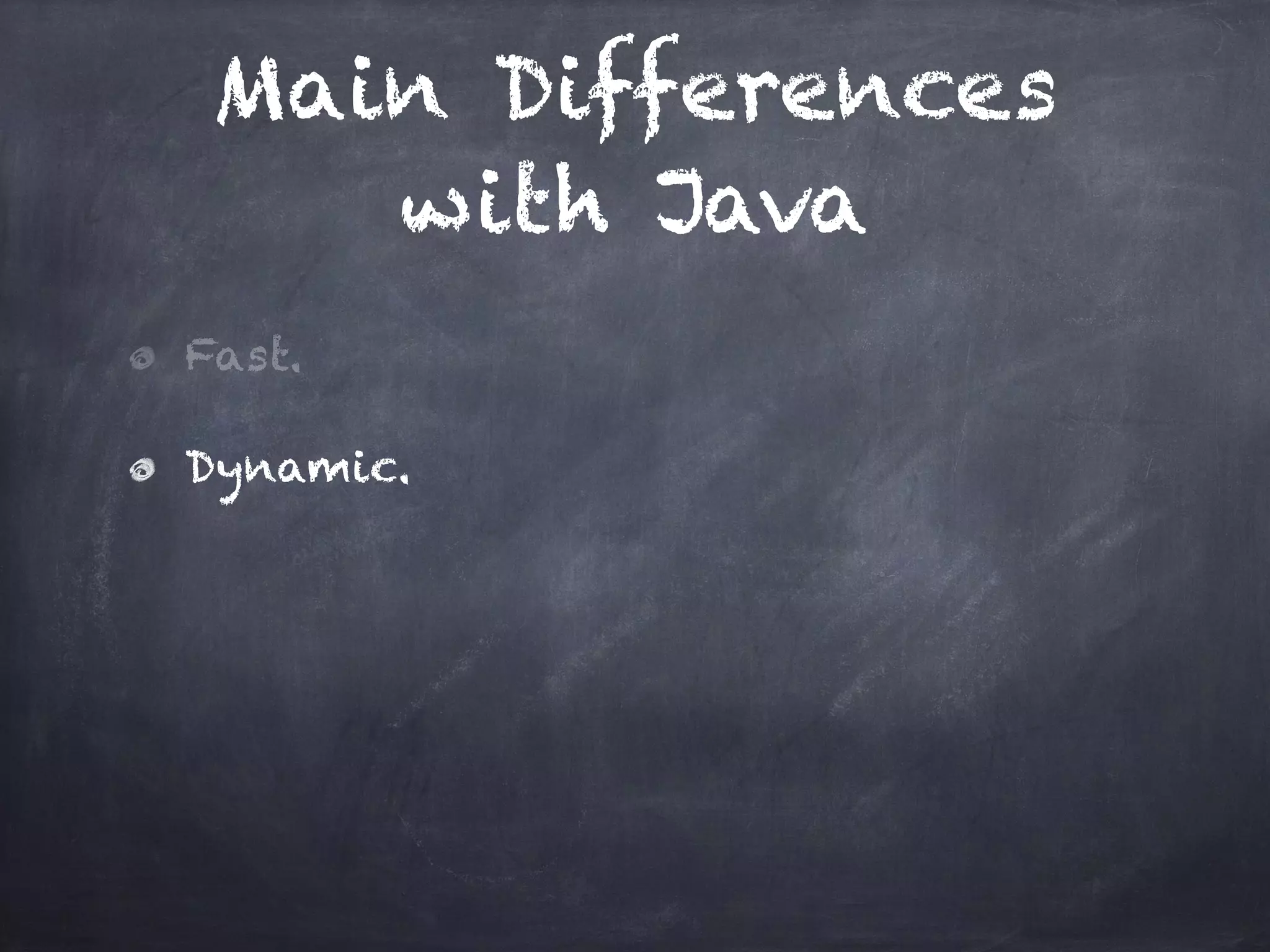 Main Differences
with Java
Fast.
Dynamic.
 