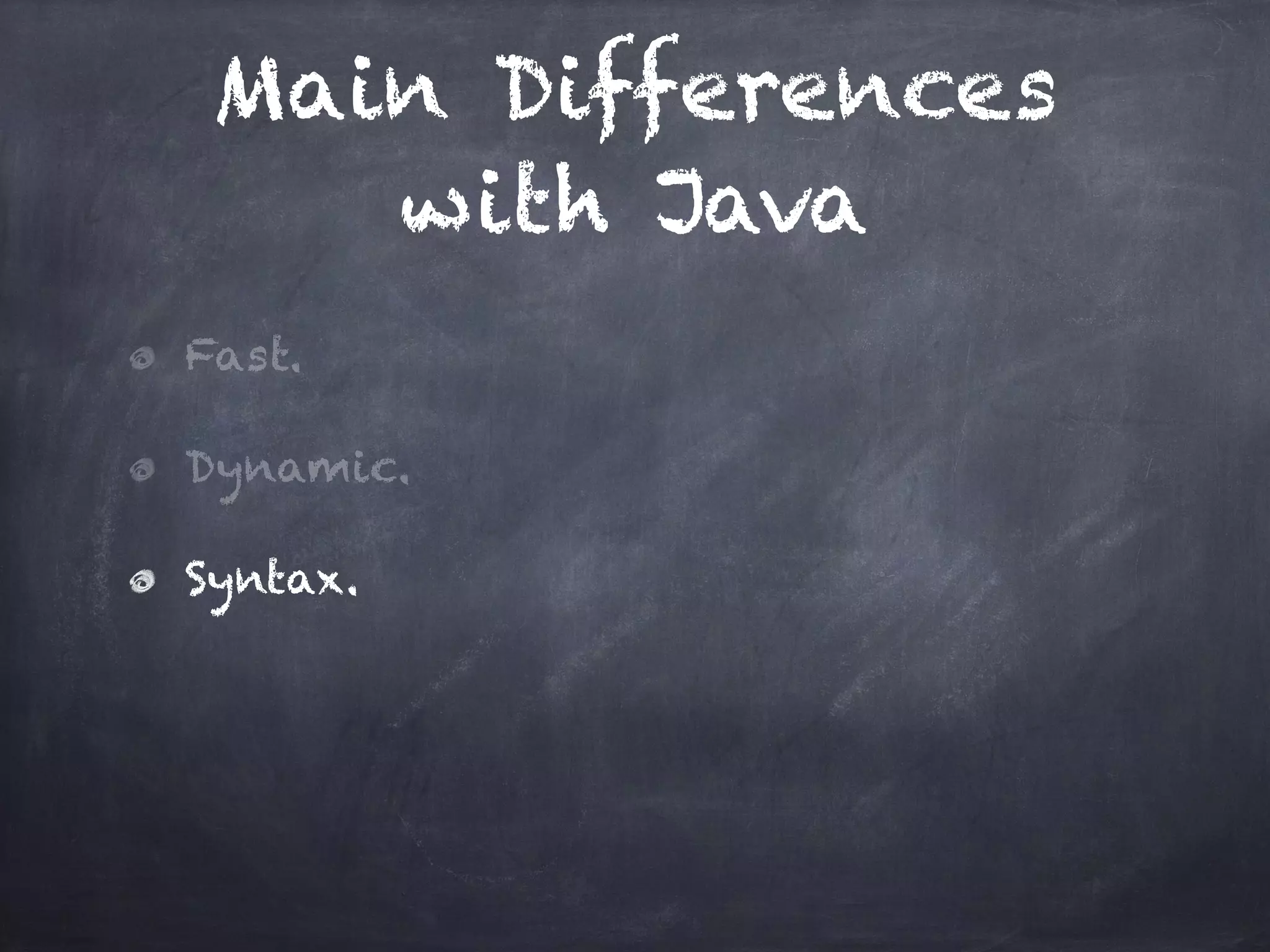 Main Differences
with Java
Fast.
Dynamic.
Syntax.
 