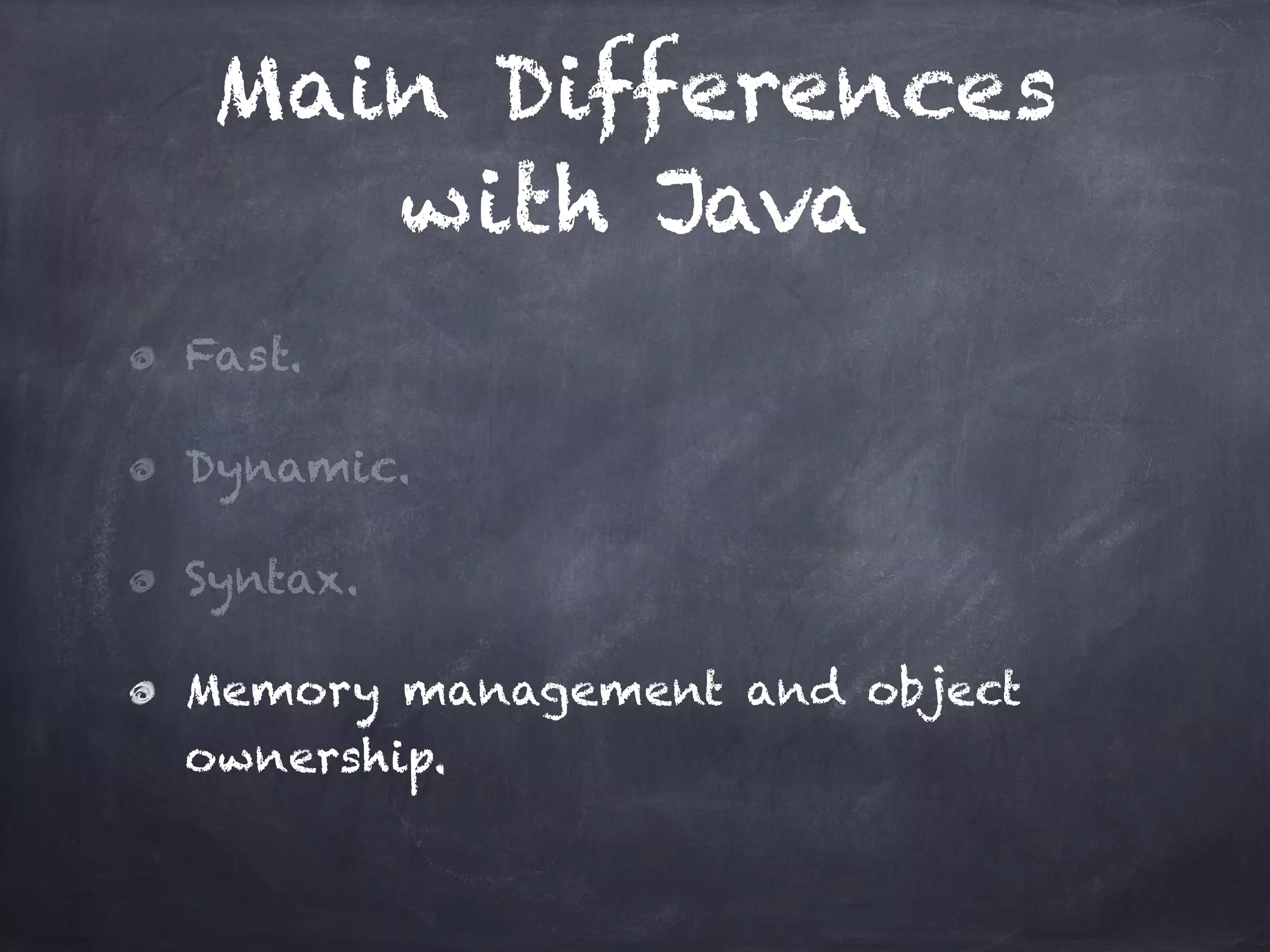 Main Differences
with Java
Fast.
Dynamic.
Syntax.
Memory management and object
ownership.
 