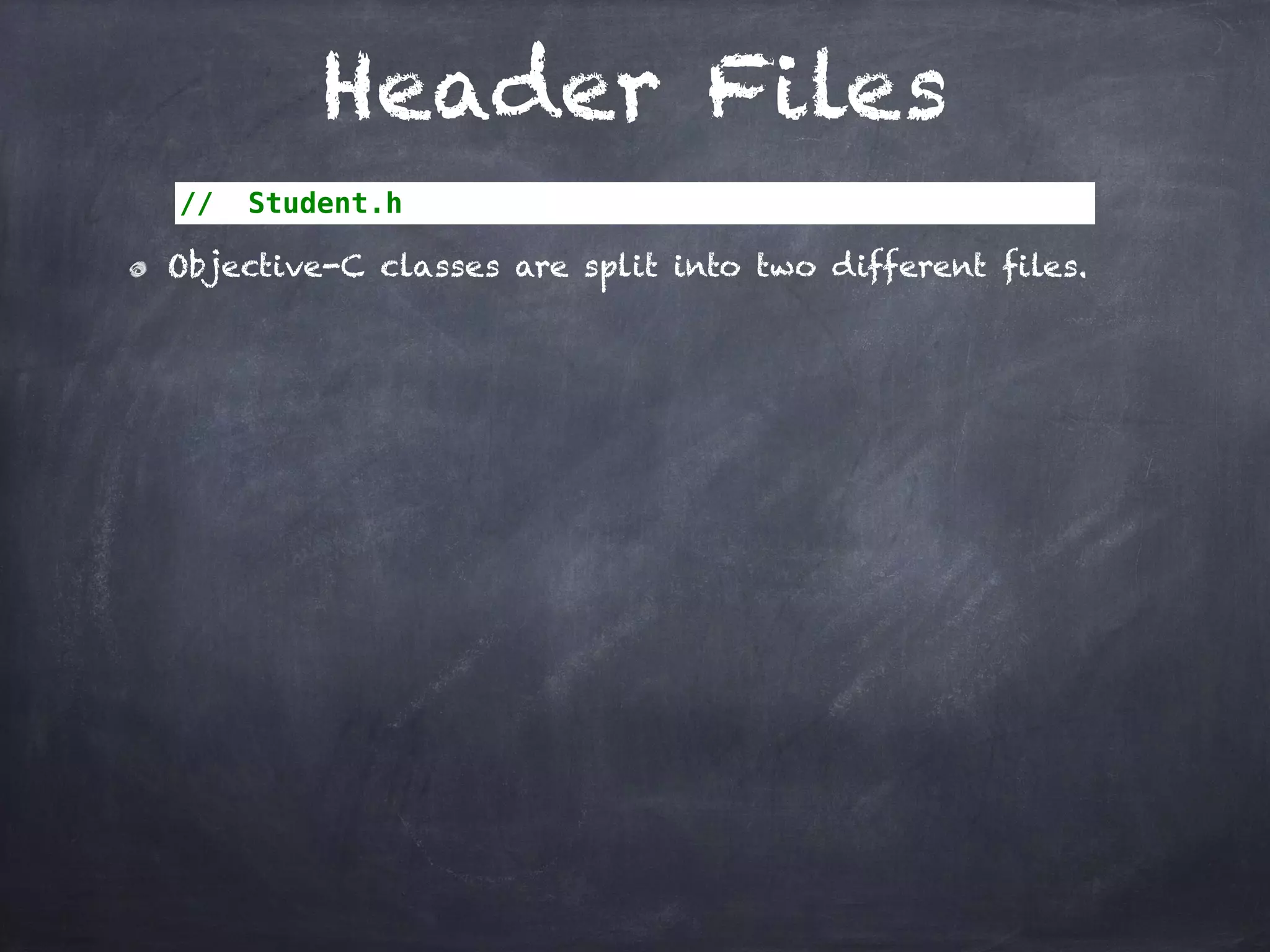 Header Files
// Student.h
Objective-C classes are split into two different files.
 