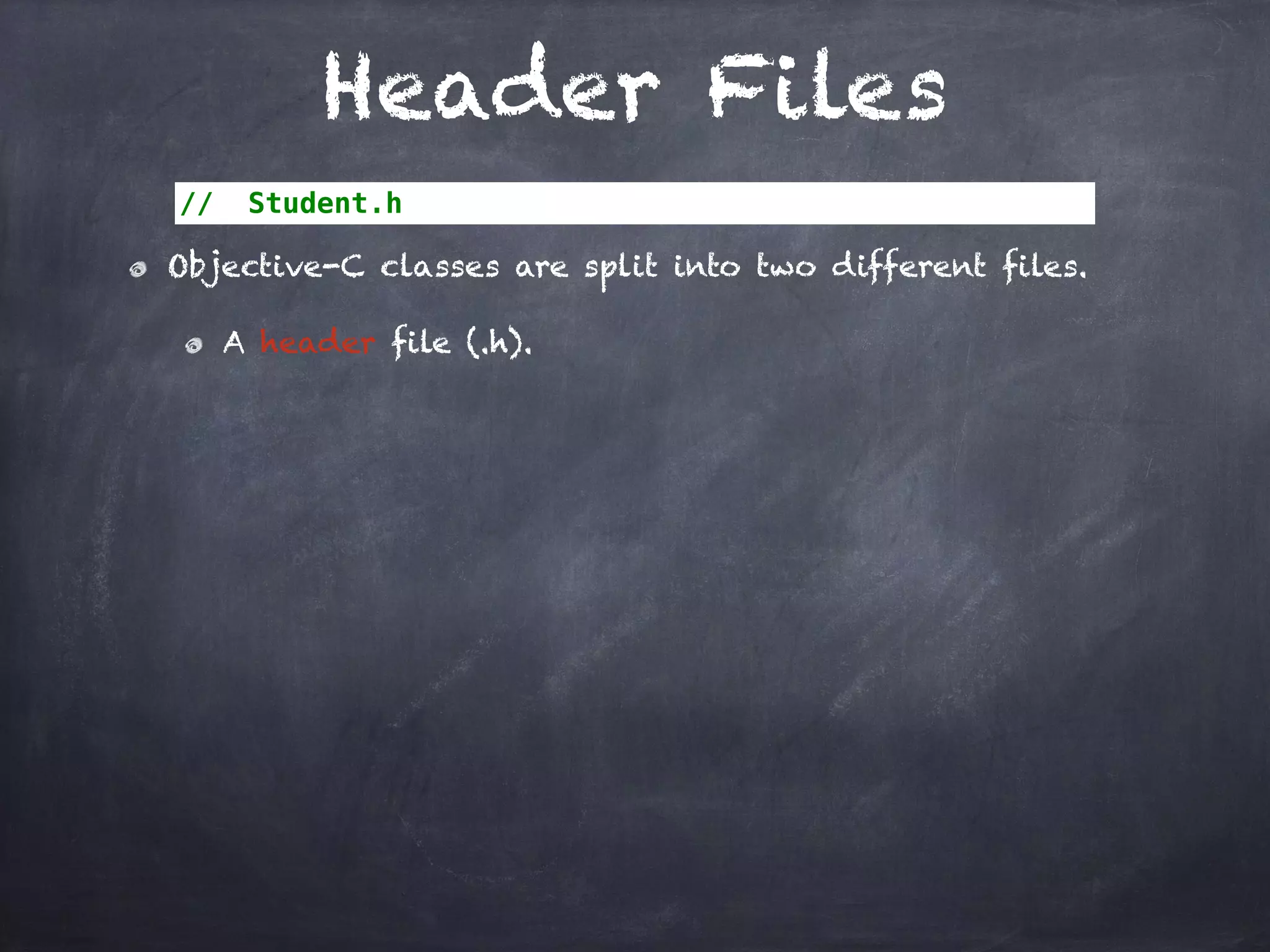 Header Files
// Student.h
Objective-C classes are split into two different files.
A header file (.h).
 