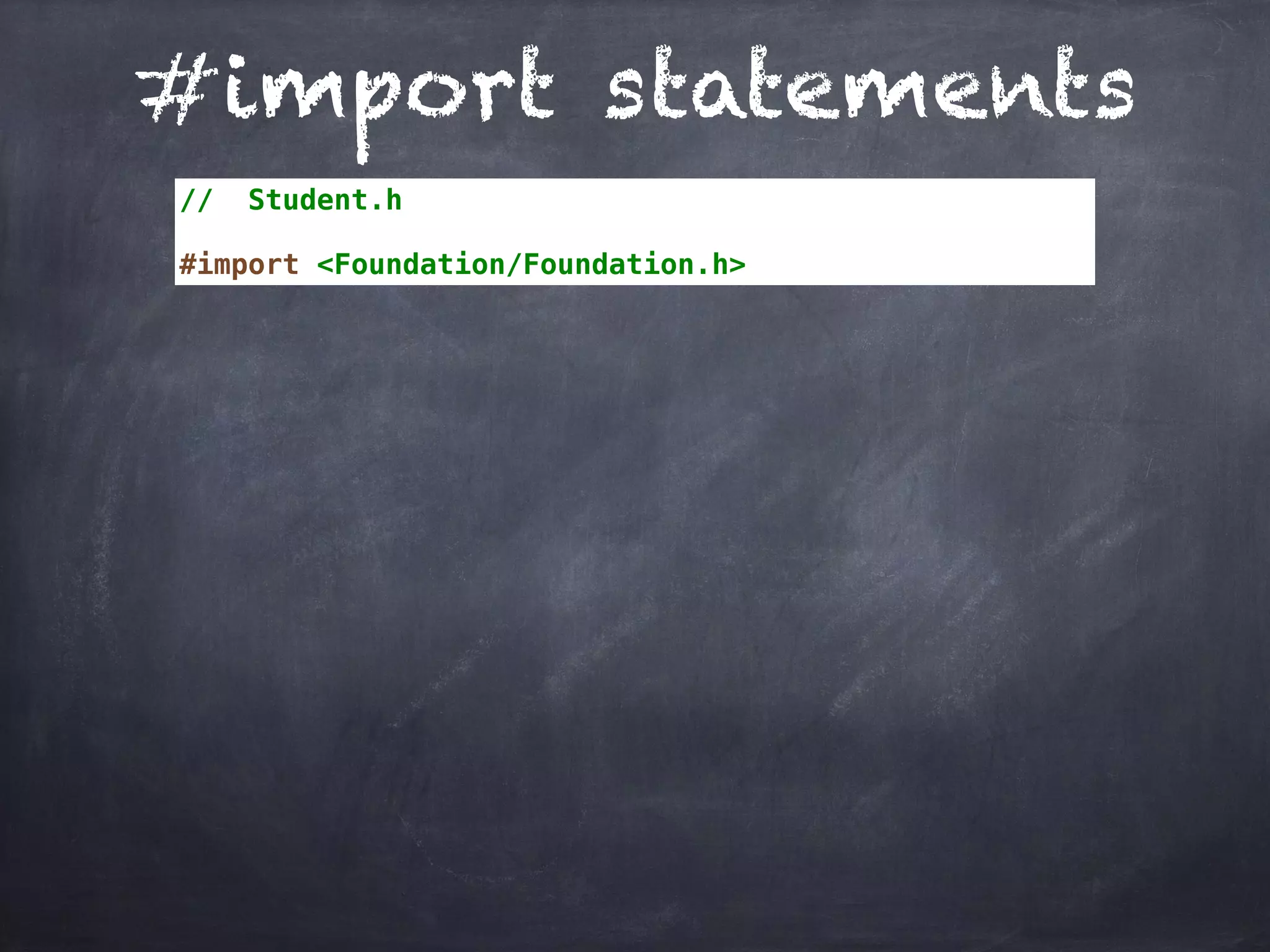 #import statements
// Student.h
#import <Foundation/Foundation.h>
 