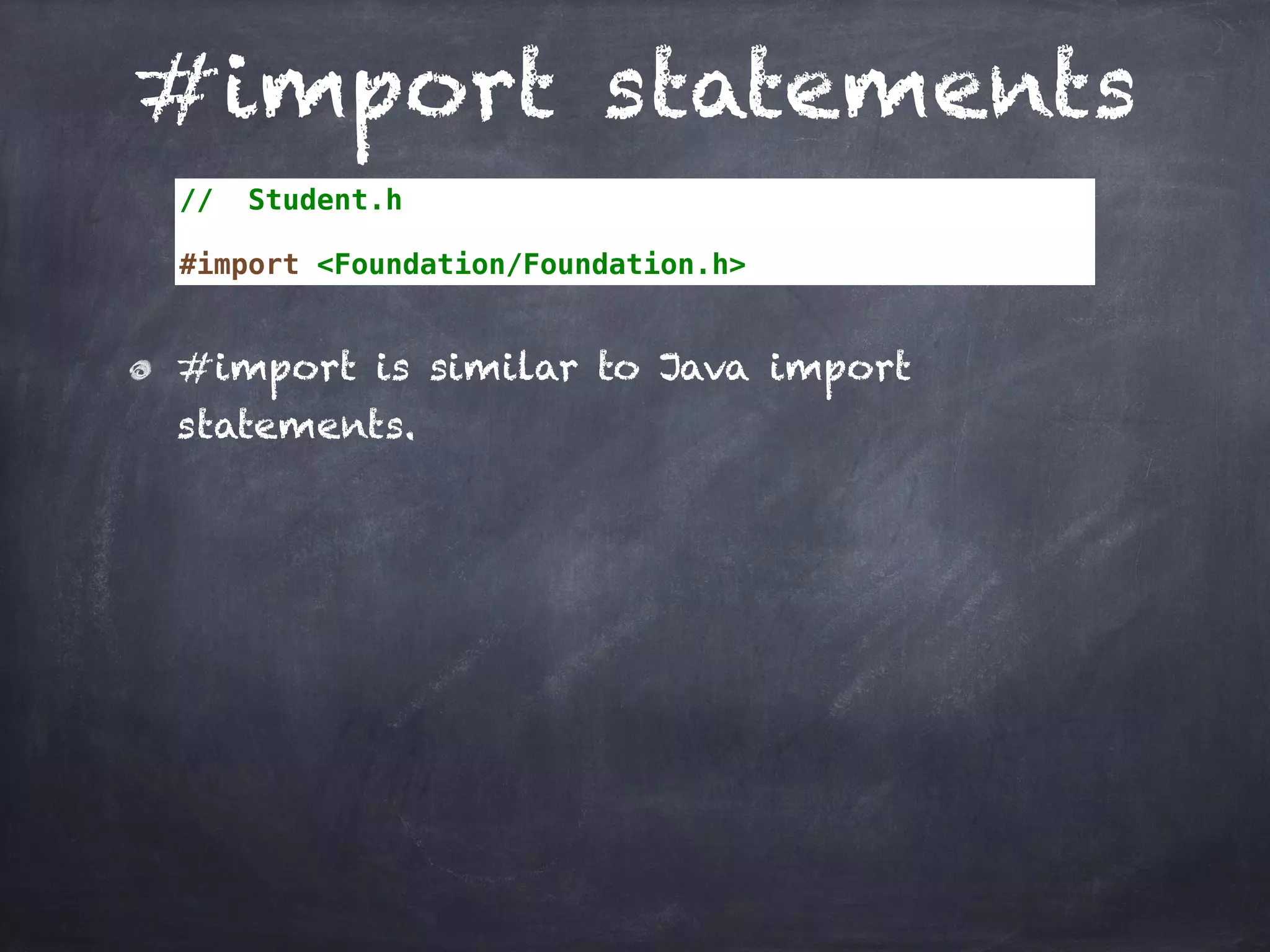 #import statements
// Student.h
#import <Foundation/Foundation.h>
#import is similar to Java import
statements.
 