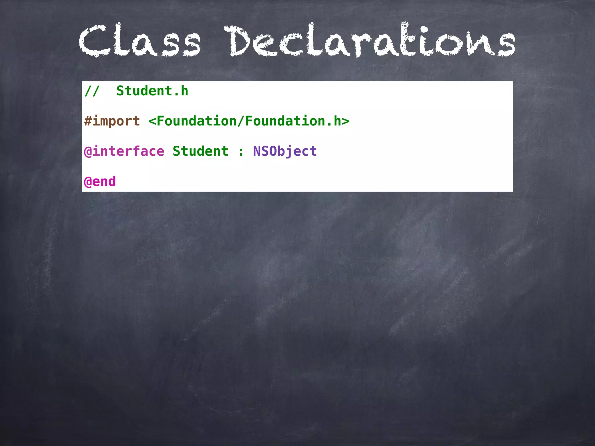 Class Declarations
// Student.h
#import <Foundation/Foundation.h>
@interface Student : NSObject
@end
 