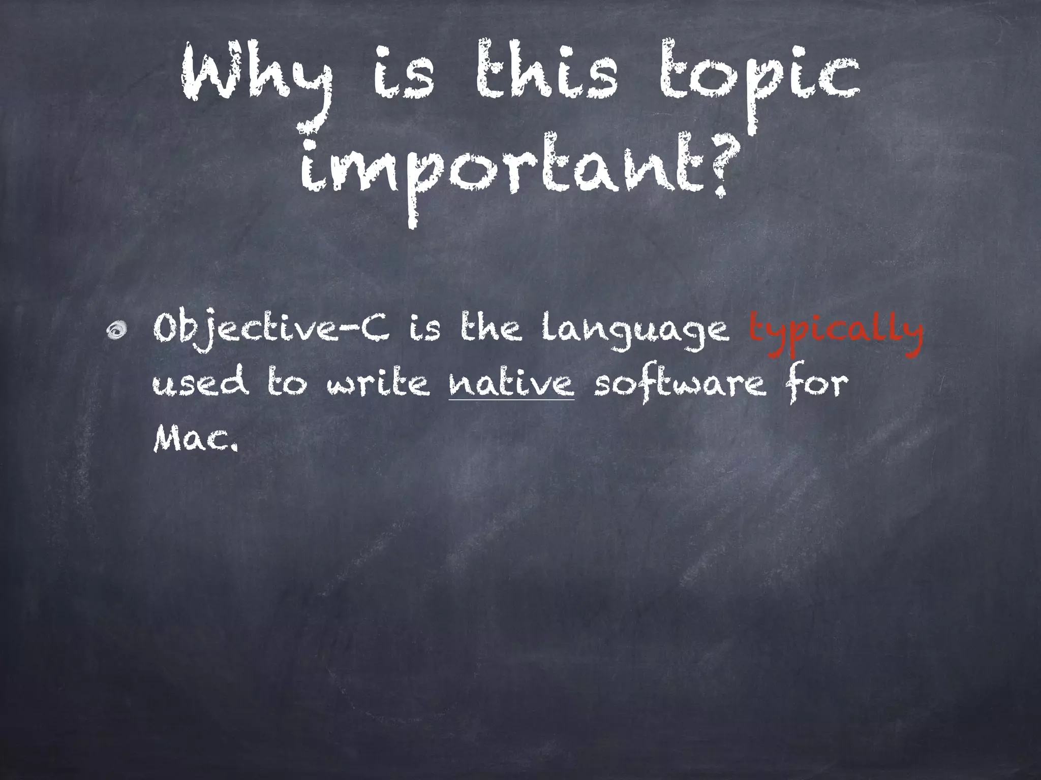 Why is this topic
important?
Objective-C is the language typically
used to write native software for
Mac.
 