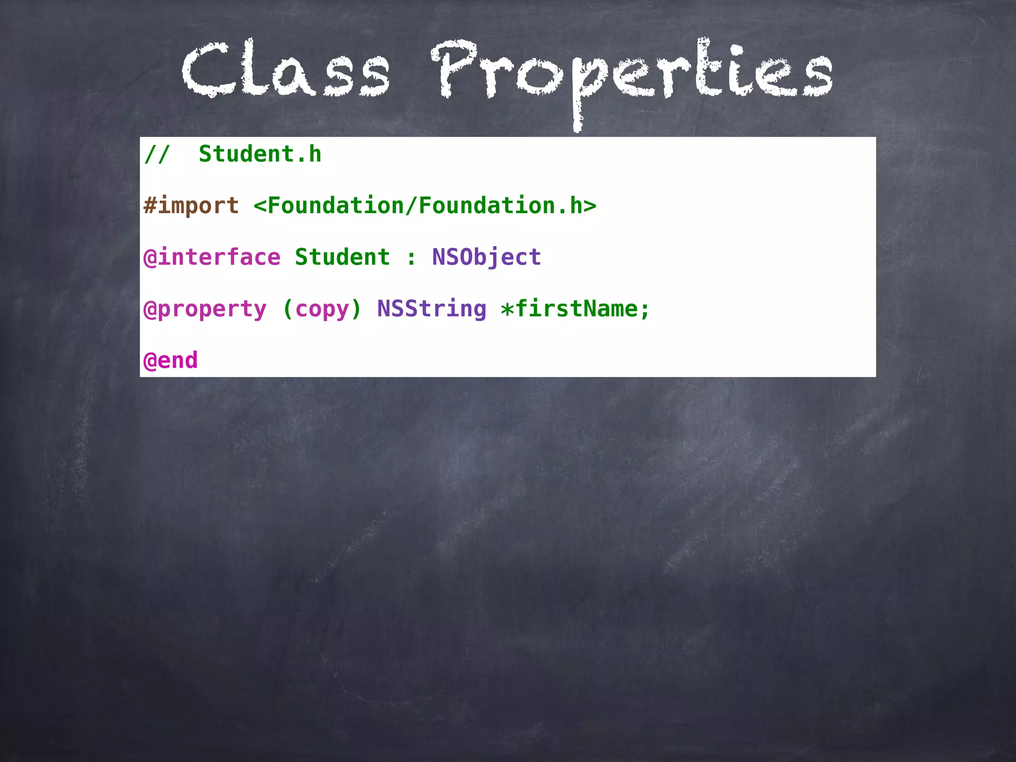 Class Properties
// Student.h
#import <Foundation/Foundation.h>
@interface Student : NSObject
@property (copy) NSString *firstName;
@end
 
