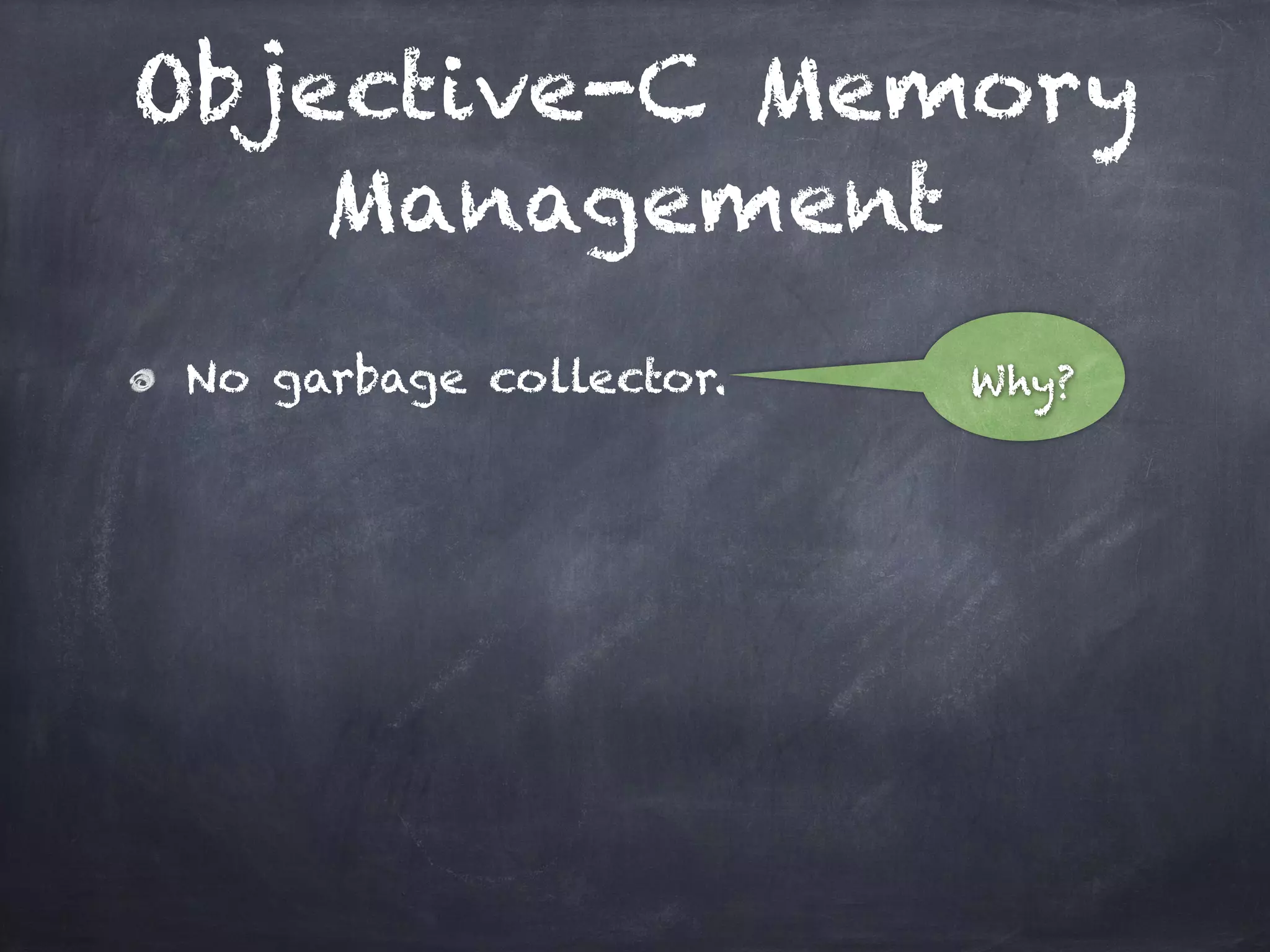 Objective-C Memory
Management
No garbage collector. Why?
 