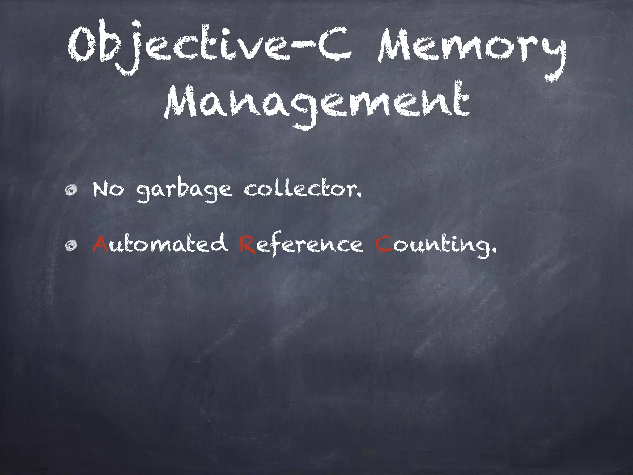 Objective-C Memory
Management
No garbage collector.
Automated Reference Counting.
 