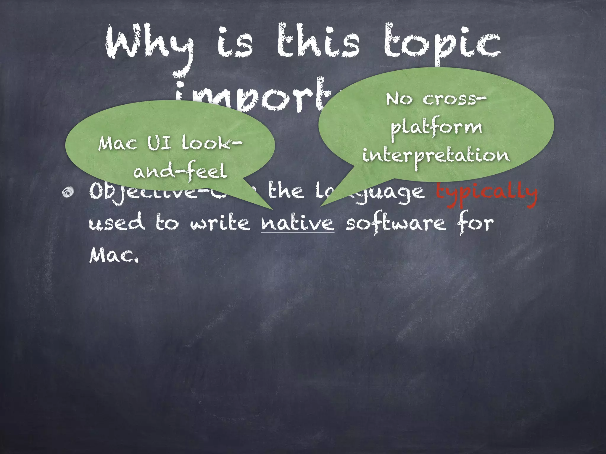Why is this topic
important?
Objective-C is the language typically
used to write native software for
Mac.
No cross-
platform
interpretation
Mac UI look-
and-feel
 