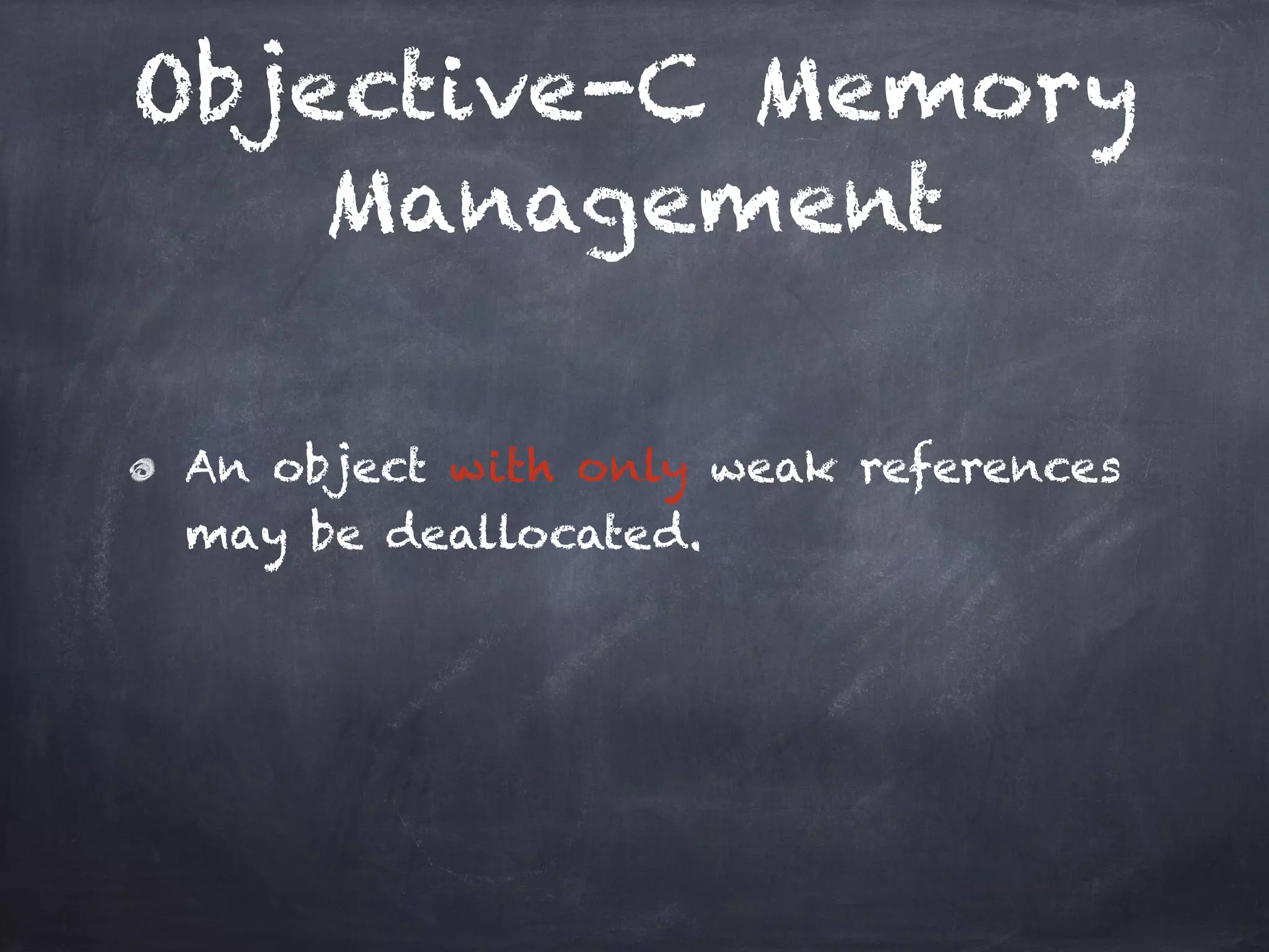 Objective-C Memory
Management
An object with only weak references
may be deallocated.
 