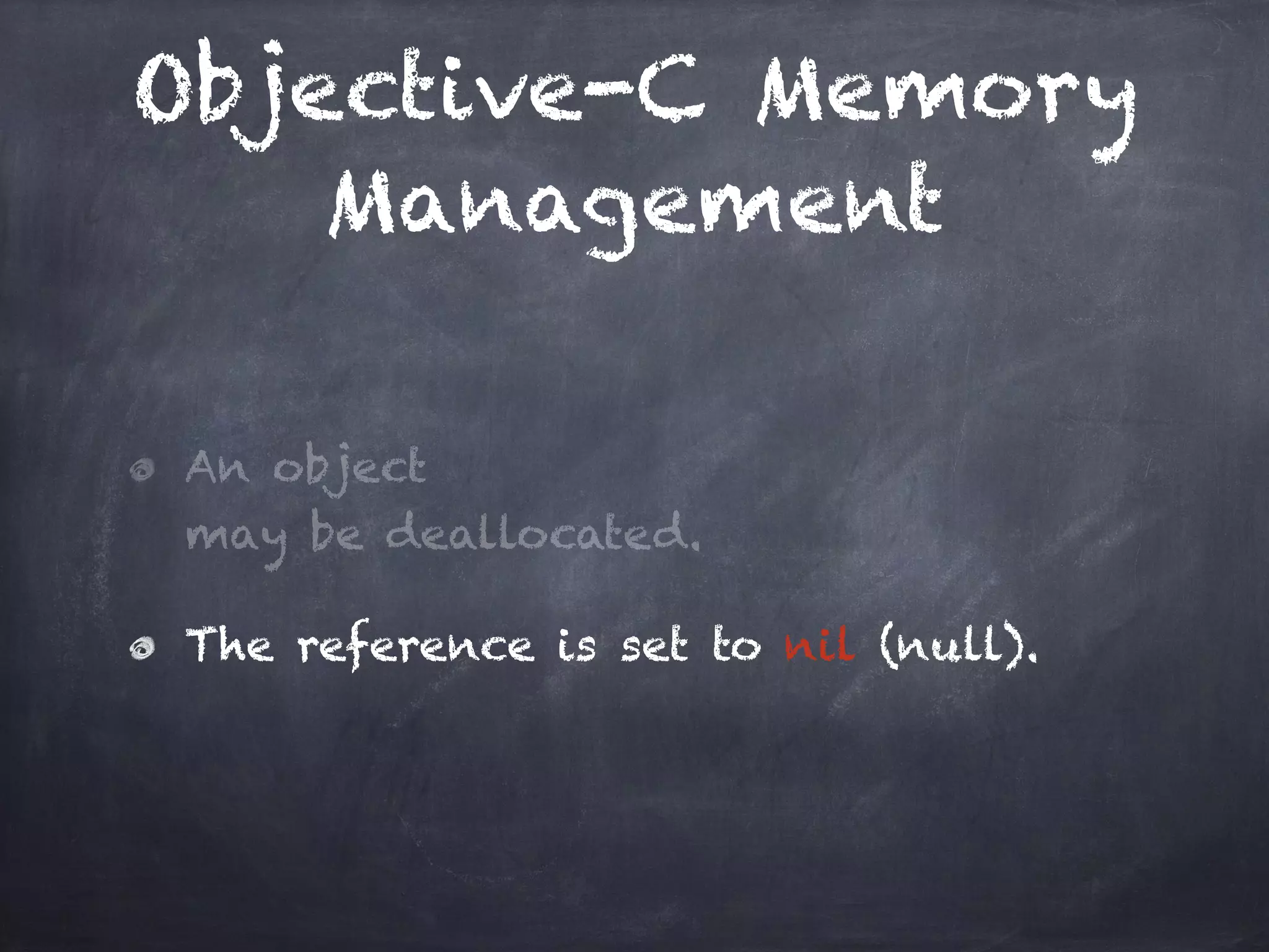 Objective-C Memory
Management
An object
may be deallocated.
The reference is set to nil (null).
 