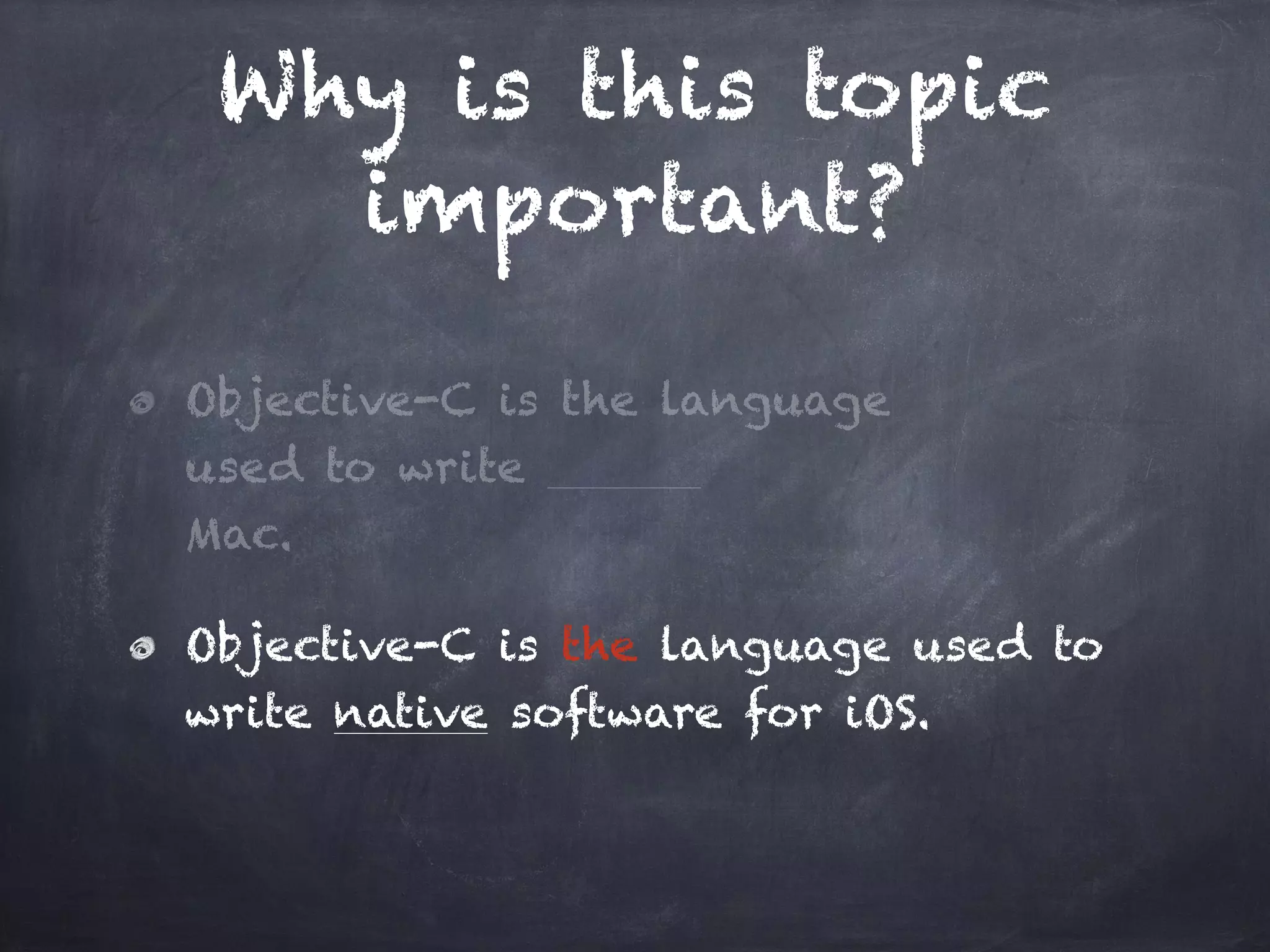 Why is this topic
important?
Objective-C is the language
used to write
Mac.
Objective-C is the language used to
write native software for iOS.
 