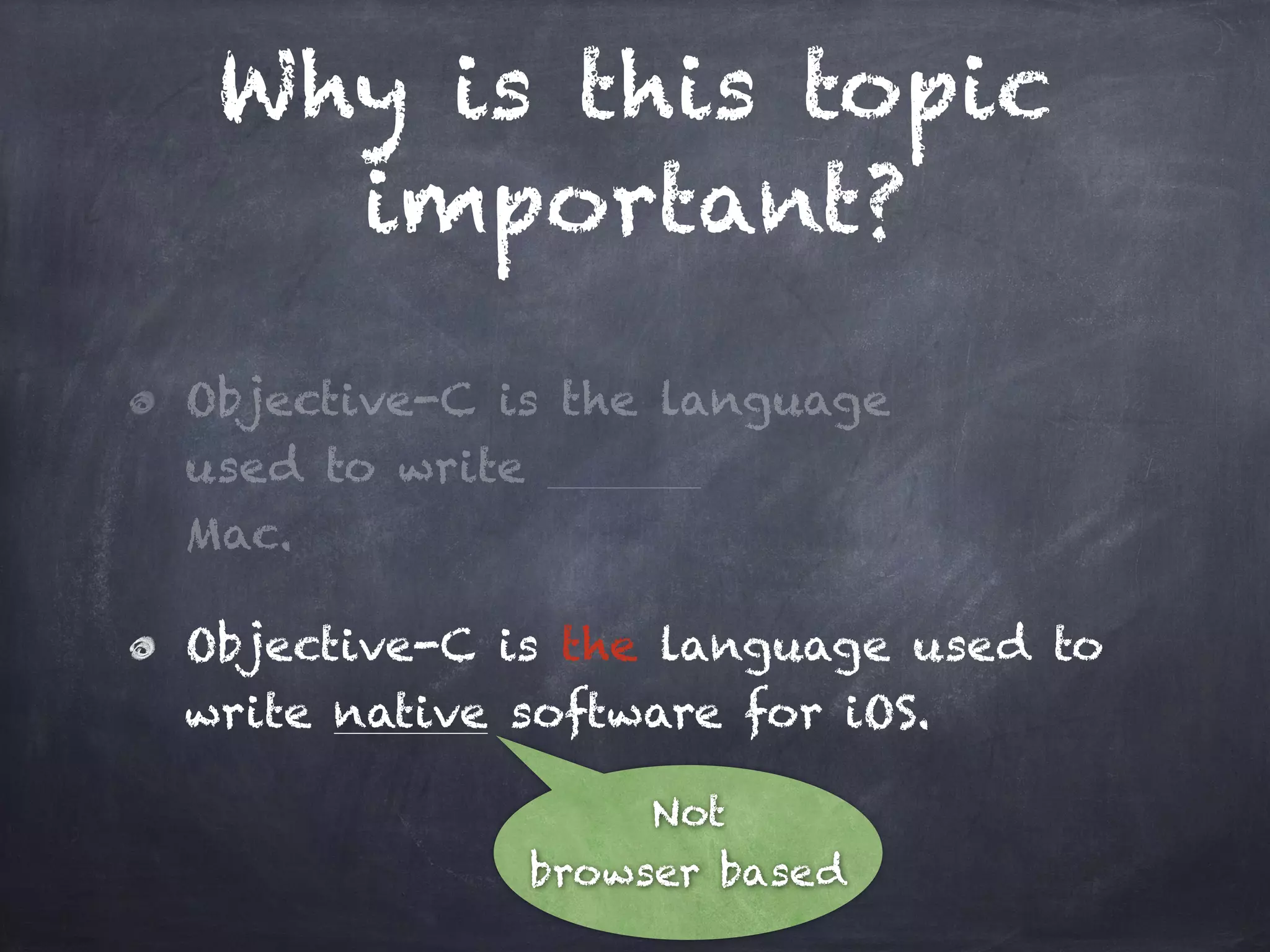 Why is this topic
important?
Objective-C is the language
used to write
Mac.
Objective-C is the language used to
write native software for iOS.
Not
browser based
 
