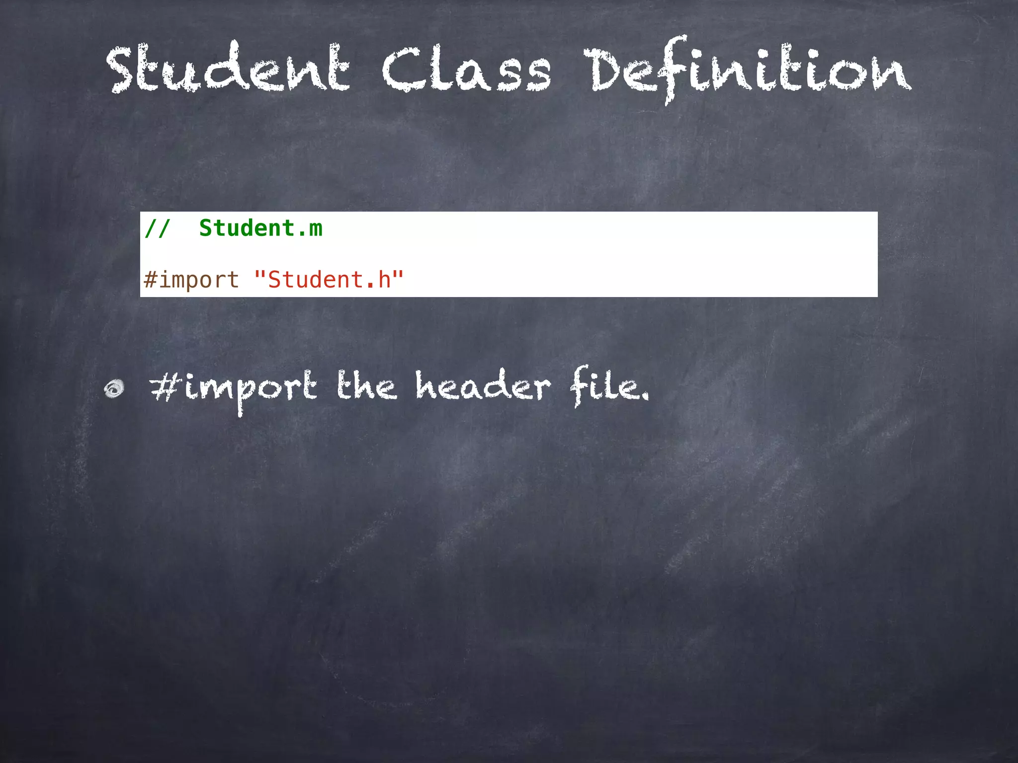 Student Class Definition
// Student.m
#import "Student.h"
#import the header file.
 