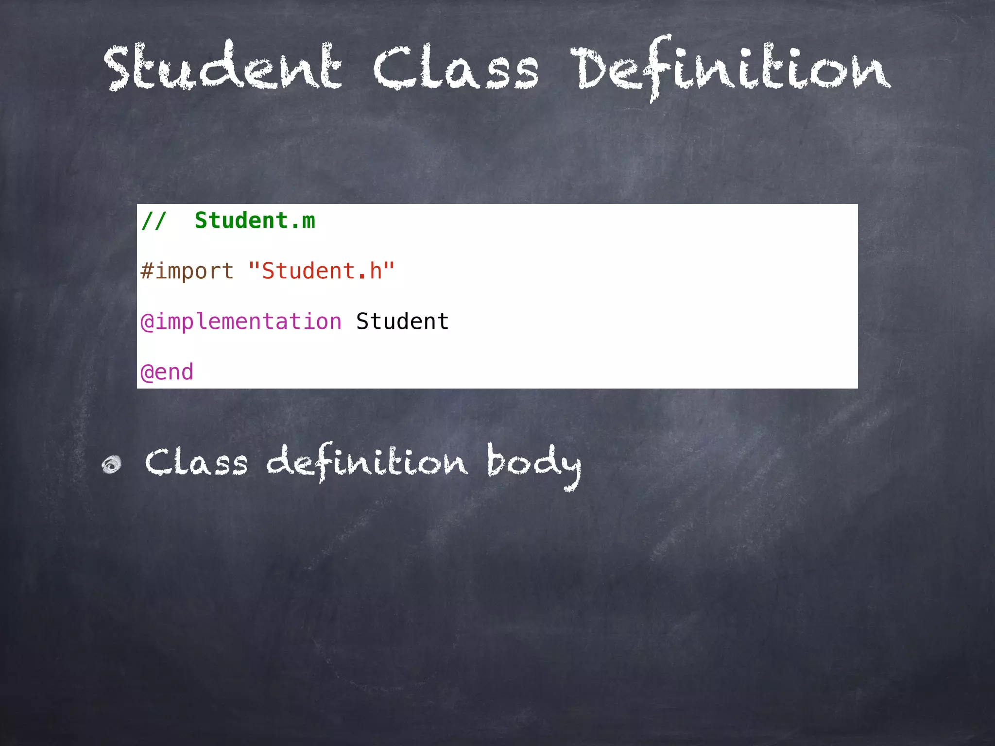 Student Class Definition
// Student.m
#import "Student.h"
@implementation Student
@end
Class definition body
 