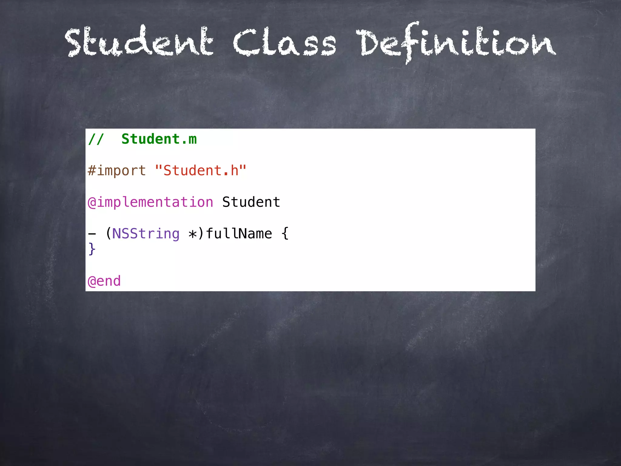Student Class Definition
// Student.m
#import "Student.h"
@implementation Student
- (NSString *)fullName {
}
@end
 