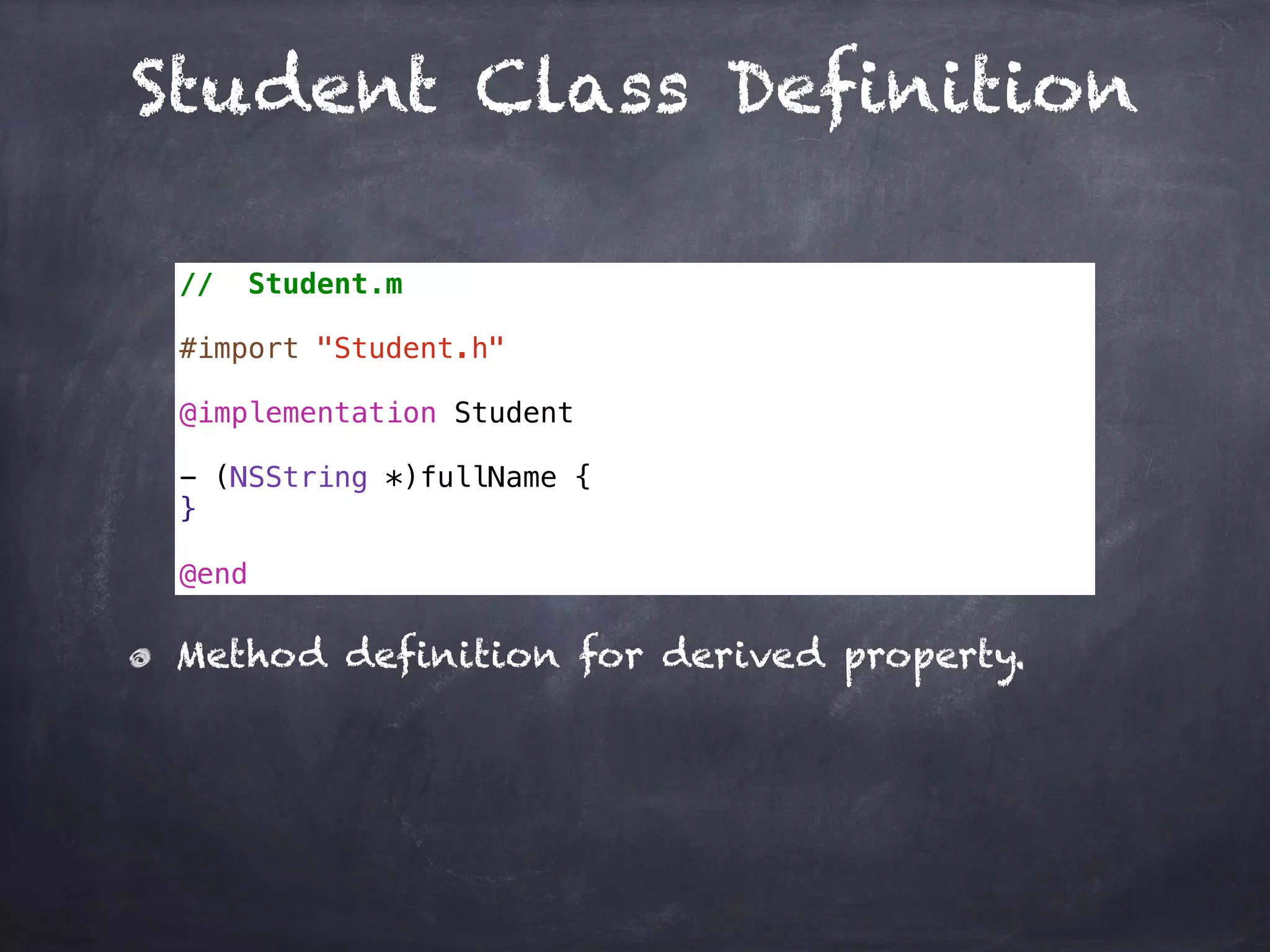 Student Class Definition
// Student.m
#import "Student.h"
@implementation Student
- (NSString *)fullName {
}
@end
Method definition for derived property.
 