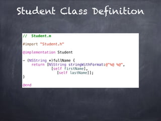 Student Class Definition
// Student.m
#import "Student.h"
@implementation Student
- (NSString *)fullName {
return [NSString stringWithFormat:@"%@ %@",
[self firstName],
[self lastName]];
}
@end
 