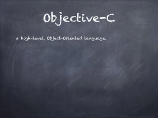Objective-C
High-level, Object-Oriented language.
 