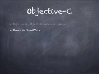 Objective-C
High-level, Object-Oriented language.
Roots in SmallTalk.
 