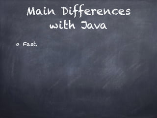 Main Differences
with Java
Fast.
 