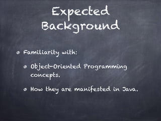 Expected
Background
Familiarity with:
Object-Oriented Programming
concepts.
How they are manifested in Java.
 